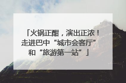 火锅正酣，演出正浓！走进巴中“城市会客厅”和“旅游第一站”