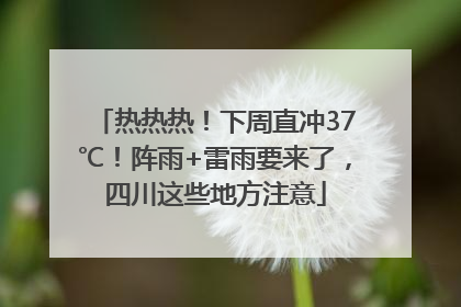 热热热！下周直冲37℃！阵雨+雷雨要来了，四川这些地方注意