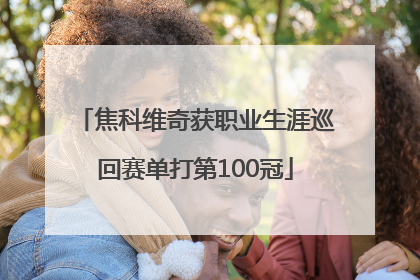 焦科维奇获职业生涯巡回赛单打第100冠