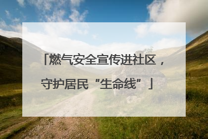 燃气安全宣传进社区，守护居民“生命线”
