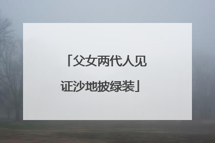 父女两代人见证沙地披绿装