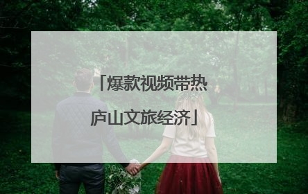 爆款视频带热庐山文旅经济