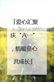 爱心汇聚庆“六一”，情暖童心共成长