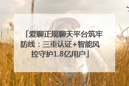 爱聊正规聊天平台筑牢防线：三重认证+智能风控守护1.8亿用户