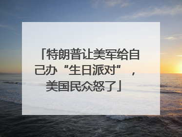 特朗普让美军给自己办“生日派对”，美国民众怒了