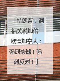 特朗普：钢铝关税加倍 欧盟加拿大：强烈遗憾！强烈反对！
