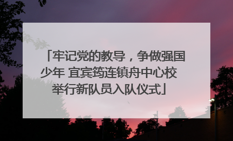 牢记党的教导，争做强国少年 宜宾筠连镇舟中心校举行新队员入队仪式