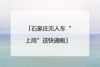 石家庄无人车“上岗”送快递啦