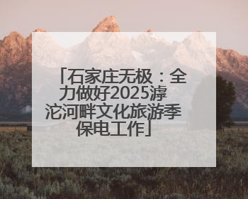 石家庄无极：全力做好2025滹沱河畔文化旅游季保电工作