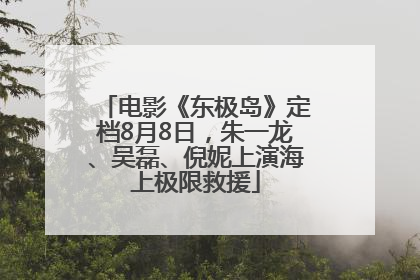 电影《东极岛》定档8月8日，朱一龙、吴磊、倪妮上演海上极限救援