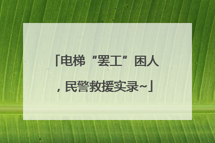 电梯“罢工”困人，民警救援实录~