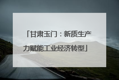 甘肃玉门：新质生产力赋能工业经济转型