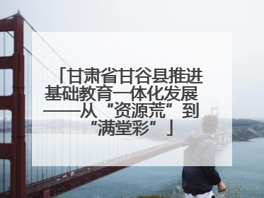 甘肃省甘谷县推进基础教育一体化发展——从“资源荒”到“满堂彩”