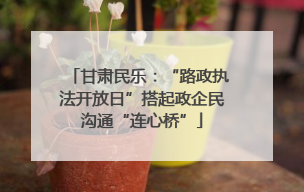 甘肃民乐：“路政执法开放日”搭起政企民沟通“连心桥”