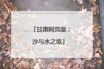 甘肃阿克塞：沙与水之歌
