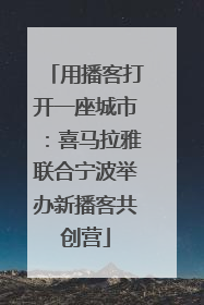 用播客打开一座城市：喜马拉雅联合宁波举办新播客共创营