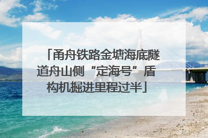 甬舟铁路金塘海底隧道舟山侧“定海号”盾构机掘进里程过半