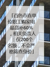 百色市直单位职工购家电最高补60％，相关负责人：仅200个名额，不会严格筛查身份