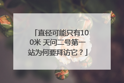 直径可能只有100米 天问二号第一站为何要拜访它？