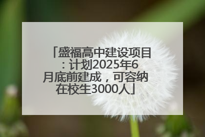 盛福高中建设项目：计划2025年6月底前建成，可容纳在校生3000人