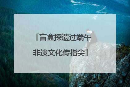 盲盒探遗过端午 非遗文化传指尖