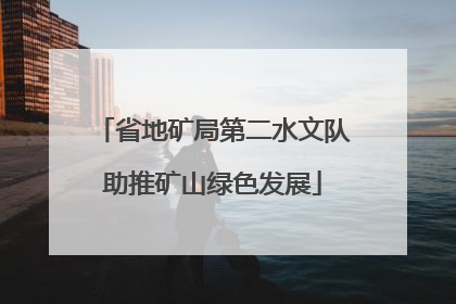 省地矿局第二水文队助推矿山绿色发展