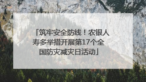 筑牢安全防线！农银人寿多举措开展第17个全国防灾减灾日活动