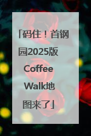 码住！首钢园2025版Coffee Walk地图来了