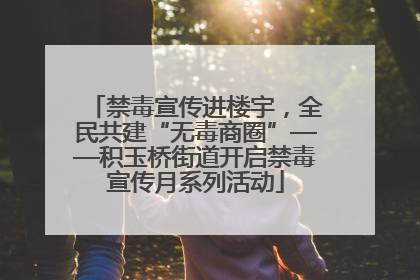 禁毒宣传进楼宇，全民共建“无毒商圈”——积玉桥街道开启禁毒宣传月系列活动