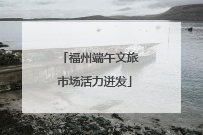 福州端午文旅市场活力迸发