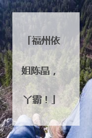 福州依姐陈晶，丫霸！