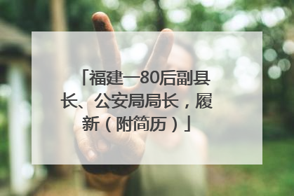 福建一80后副县长、公安局局长，履新（附简历）
