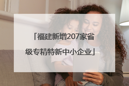 福建新增207家省级专精特新中小企业