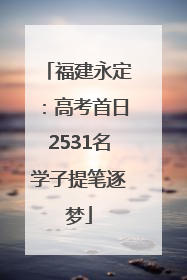 福建永定：高考首日2531名学子提笔逐梦