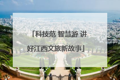 科技范 智慧游 讲好江西文旅新故事