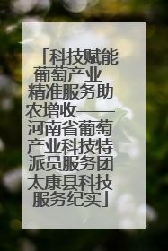 科技赋能葡萄产业 精准服务助农增收——河南省葡萄产业科技特派员服务团太康县科技服务纪实