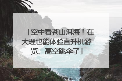 空中看苍山洱海！在大理也能体验直升机游览、高空跳伞了