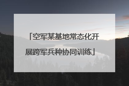 空军某基地常态化开展跨军兵种协同训练