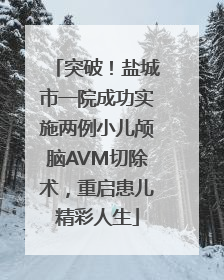 突破！盐城市一院成功实施两例小儿颅脑AVM切除术，重启患儿精彩人生