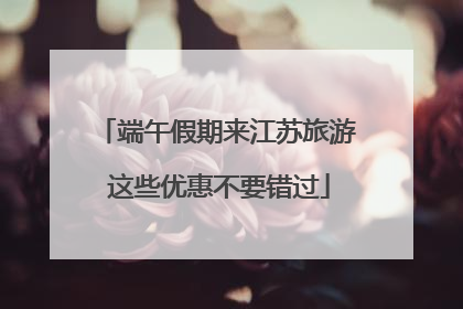 端午假期来江苏旅游 这些优惠不要错过