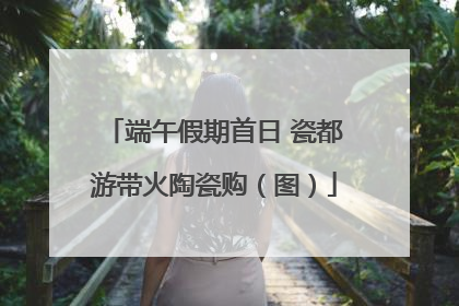 端午假期首日 瓷都游带火陶瓷购（图）