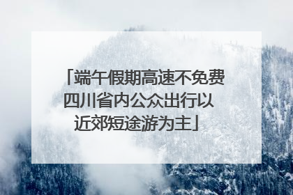 端午假期高速不免费 四川省内公众出行以近郊短途游为主