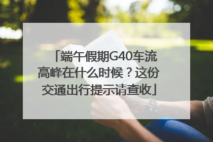 端午假期G40车流高峰在什么时候？这份交通出行提示请查收
