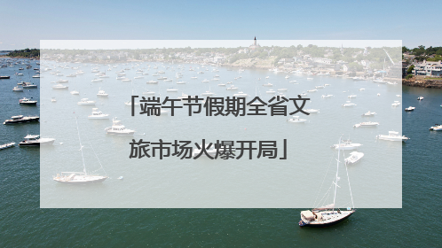 端午节假期全省文旅市场火爆开局