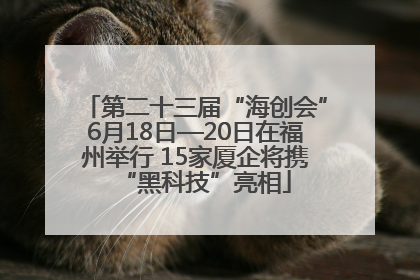 第二十三届“海创会”6月18日—20日在福州举行 15家厦企将携“黑科技”亮相
