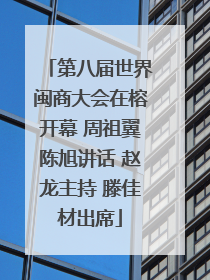 第八届世界闽商大会在榕开幕 周祖翼陈旭讲话 赵龙主持 滕佳材出席