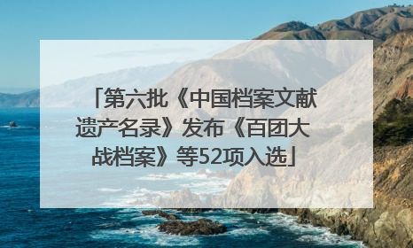 第六批《中国档案文献遗产名录》发布《百团大战档案》等52项入选