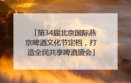 第34届北京国际燕京啤酒文化节定档，打造全民共享啤酒盛会