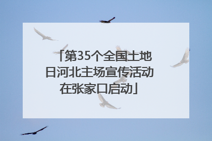 第35个全国土地日河北主场宣传活动在张家口启动