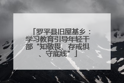 罗平县旧屋基乡：学习教育引导年轻干部“知敬畏、存戒惧、守底线”